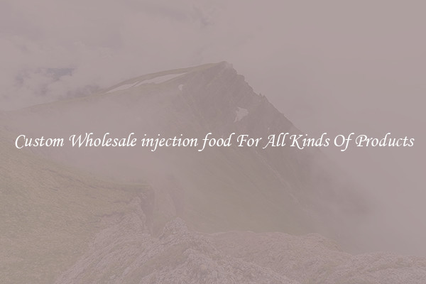 Custom Wholesale injection food For All Kinds Of Products
