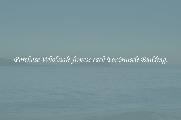 Purchase Wholesale fitness each For Muscle Building.
