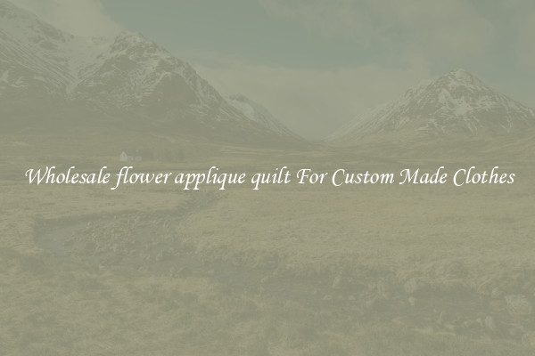 Wholesale flower applique quilt For Custom Made Clothes