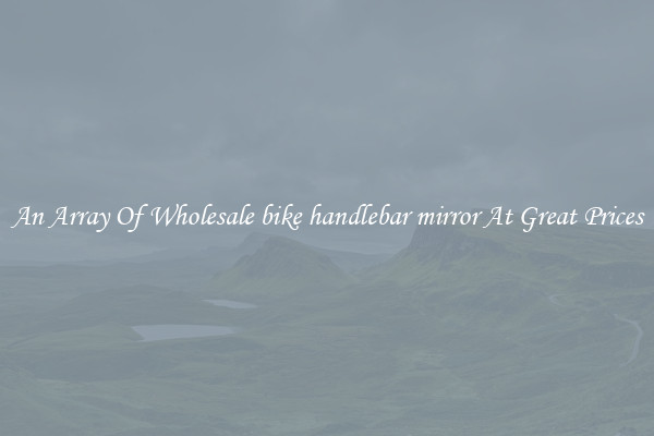 An Array Of Wholesale bike handlebar mirror At Great Prices