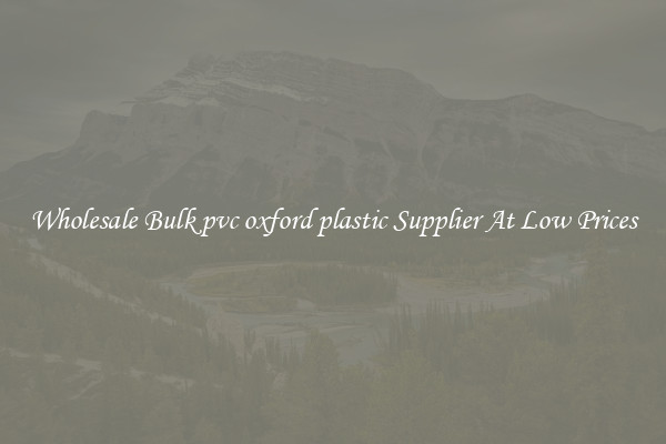 Wholesale Bulk pvc oxford plastic Supplier At Low Prices