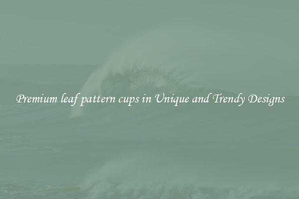 Premium leaf pattern cups in Unique and Trendy Designs