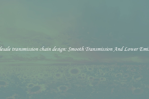 Wholesale transmission chain design: Smooth Transmission And Lower Emissions