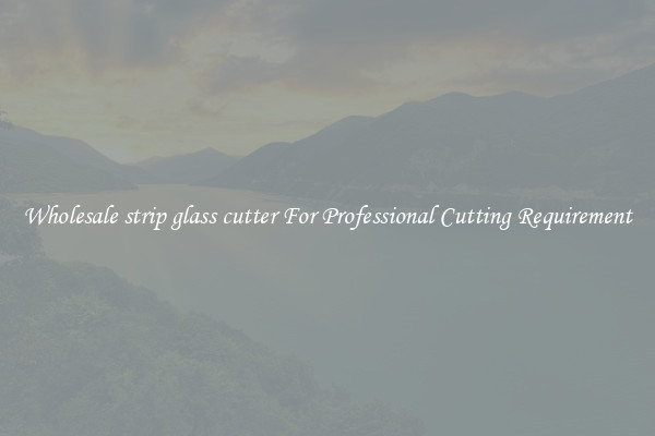 Wholesale strip glass cutter For Professional Cutting Requirement