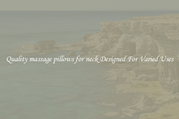 Quality massage pillows for neck Designed For Varied Uses