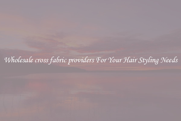 Wholesale cross fabric providers For Your Hair Styling Needs