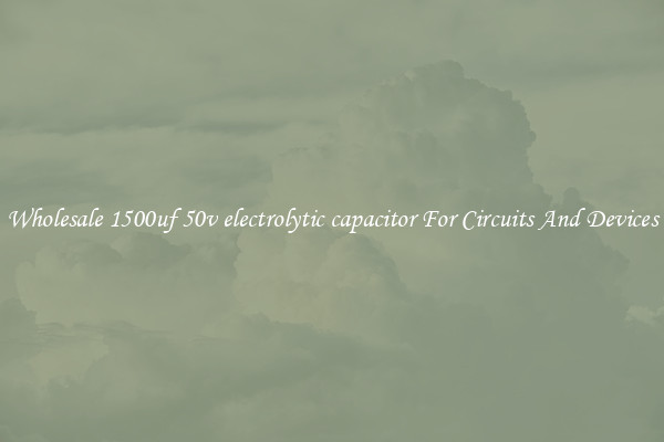 Wholesale 1500uf 50v electrolytic capacitor For Circuits And Devices