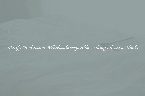 Purify Production: Wholesale vegetable cooking oil waste Tools