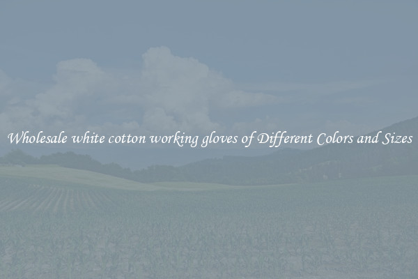 Wholesale white cotton working gloves of Different Colors and Sizes