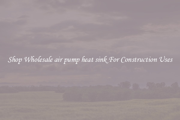 Shop Wholesale air pump heat sink For Construction Uses