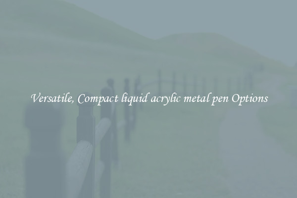 Versatile, Compact liquid acrylic metal pen Options
