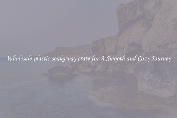 Wholesale plastic soakaway crate for A Smooth and Cozy Journey