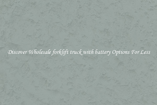 Discover Wholesale forklift truck with battery Options For Less
