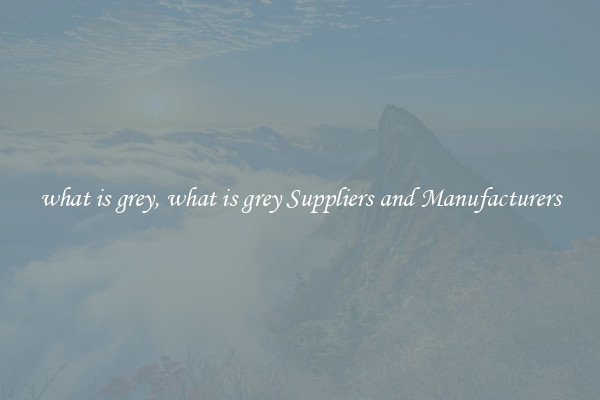 what is grey, what is grey Suppliers and Manufacturers