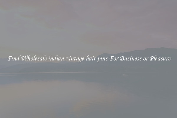 Find Wholesale indian vintage hair pins For Business or Pleasure