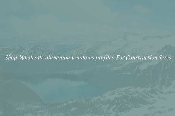 Shop Wholesale aluminum windows profiles For Construction Uses