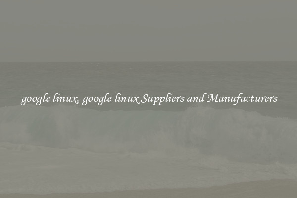 google linux, google linux Suppliers and Manufacturers