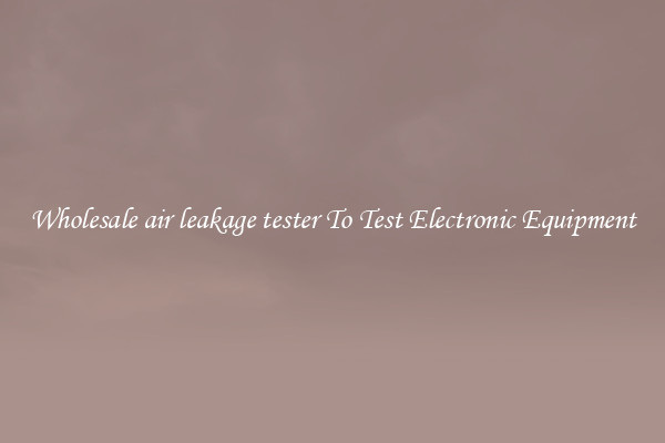 Wholesale air leakage tester To Test Electronic Equipment