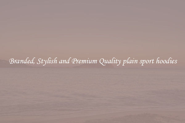Branded, Stylish and Premium Quality plain sport hoodies