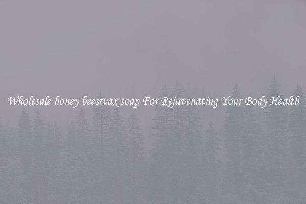  Wholesale honey beeswax soap For Rejuvenating Your Body Health 