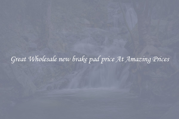 Great Wholesale new brake pad price At Amazing Prices