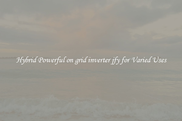 Hybrid Powerful on grid inverter jfy for Varied Uses