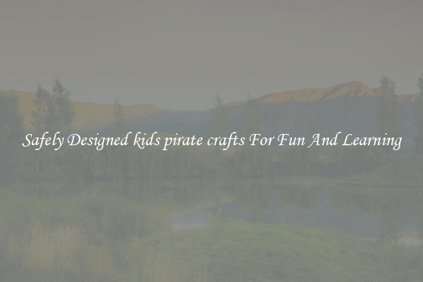Safely Designed kids pirate crafts For Fun And Learning