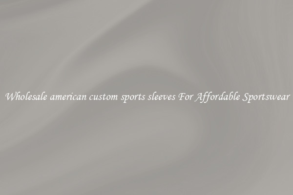 Wholesale american custom sports sleeves For Affordable Sportswear