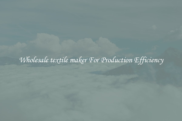 Wholesale textile maker For Production Efficiency