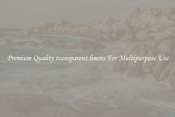 Premium Quality transparent linens For Multipurpose Use