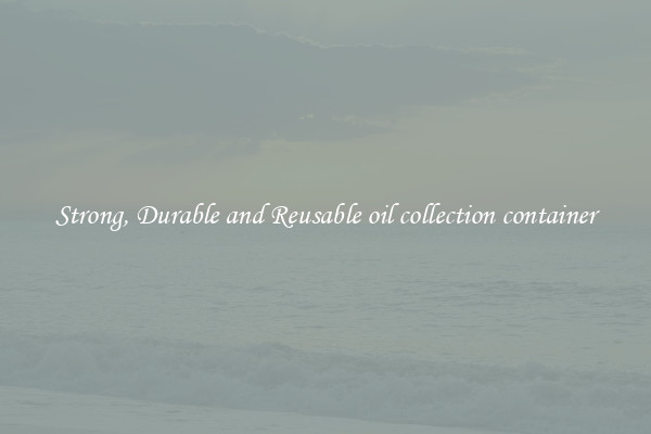 Strong, Durable and Reusable oil collection container