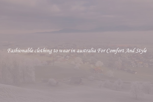 Fashionable clothing to wear in australia For Comfort And Style