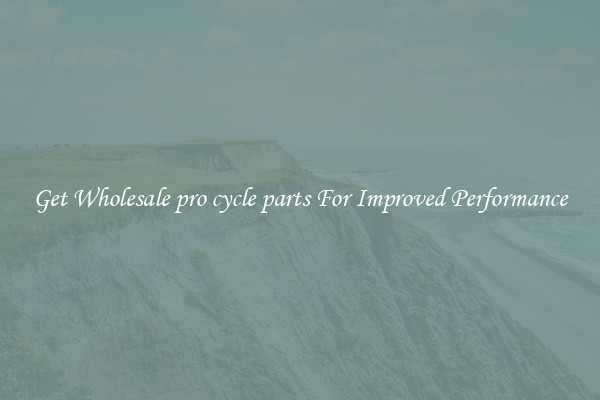 Get Wholesale pro cycle parts For Improved Performance
