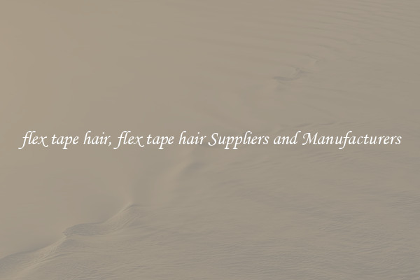 flex tape hair, flex tape hair Suppliers and Manufacturers