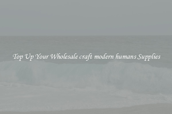 Top Up Your Wholesale craft modern humans Supplies