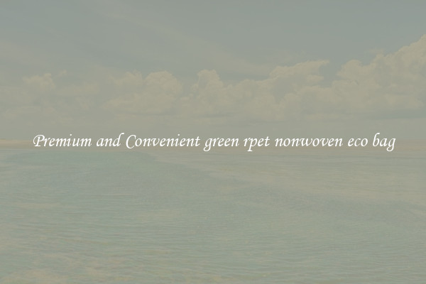 Premium and Convenient green rpet nonwoven eco bag