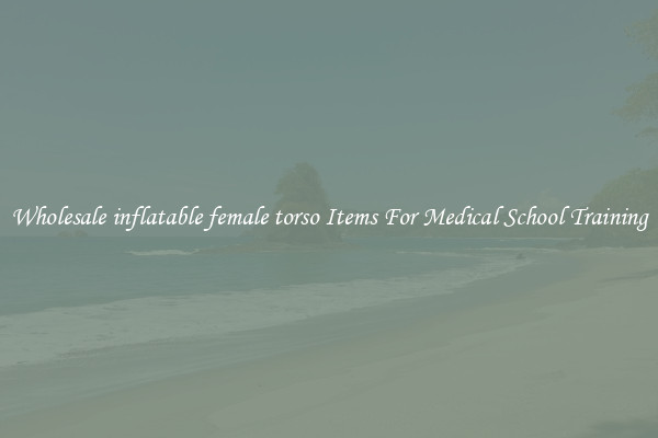 Wholesale inflatable female torso Items For Medical School Training