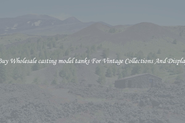 Buy Wholesale casting model tanks For Vintage Collections And Display