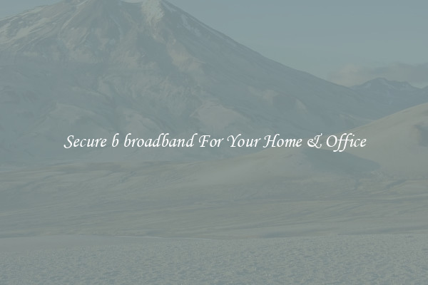 Secure b broadband For Your Home & Office