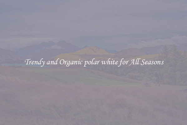 Trendy and Organic polar white for All Seasons