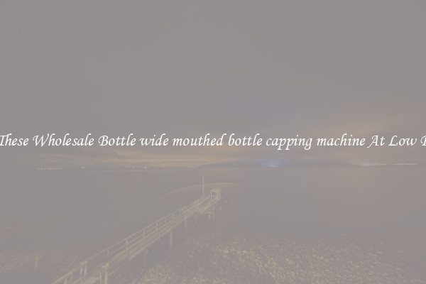 Try These Wholesale Bottle wide mouthed bottle capping machine At Low Prices