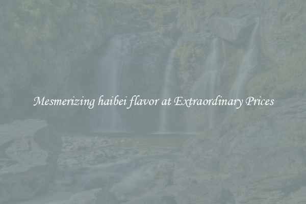 Mesmerizing haibei flavor at Extraordinary Prices