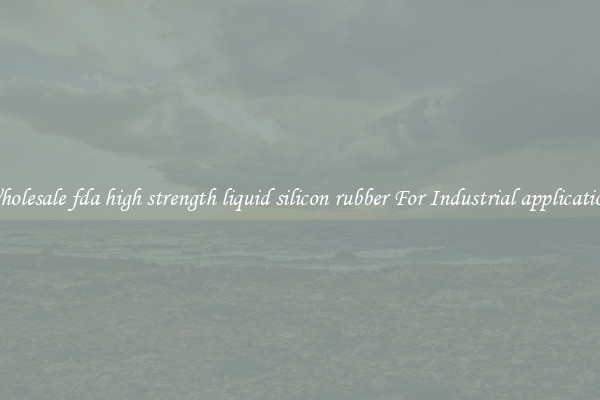 Wholesale fda high strength liquid silicon rubber For Industrial applications