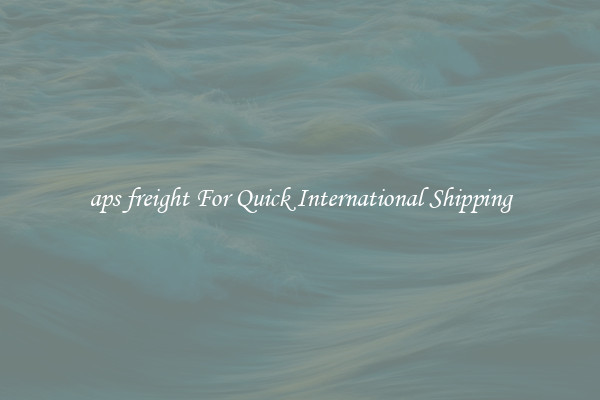 aps freight For Quick International Shipping