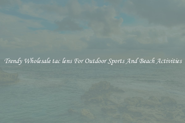 Trendy Wholesale tac lens For Outdoor Sports And Beach Activities
