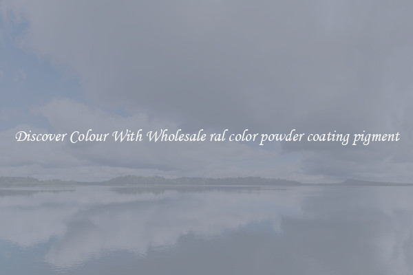 Discover Colour With Wholesale ral color powder coating pigment
