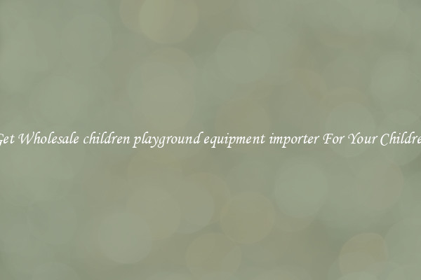 Get Wholesale children playground equipment importer For Your Children