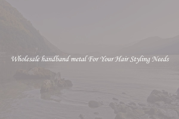Wholesale handband metal For Your Hair Styling Needs