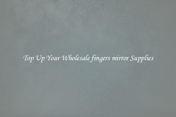 Top Up Your Wholesale fingers mirror Supplies