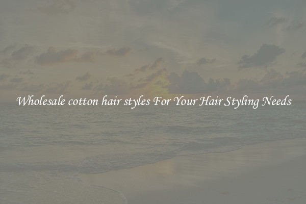 Wholesale cotton hair styles For Your Hair Styling Needs